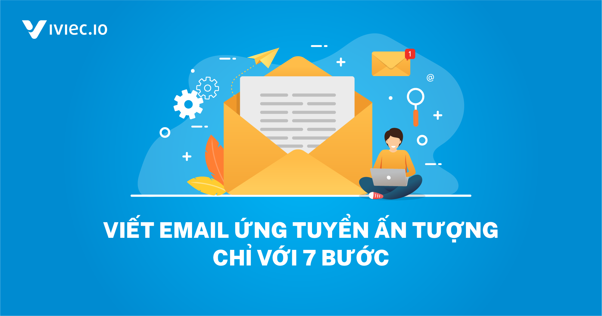 7 bước để viết Email ứng tuyển ấn tượng đối với nhà tuyển dụng (có mẫu Email)
