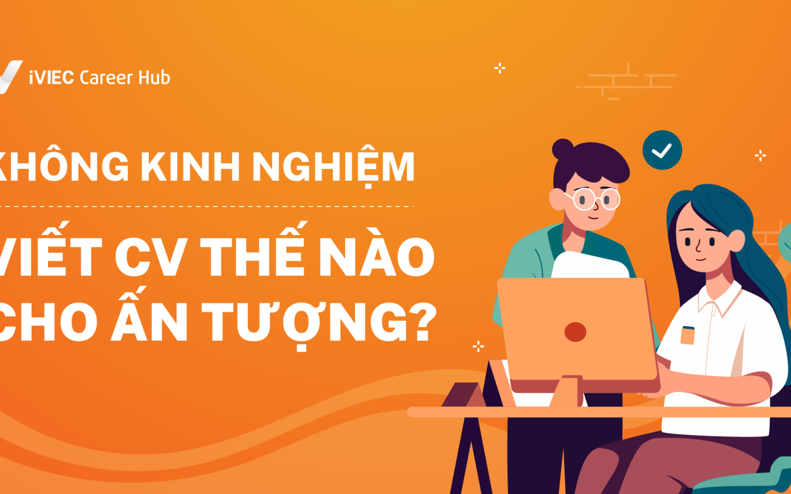 5 tips khi viết một chiếc CV không có kinh nghiệm 